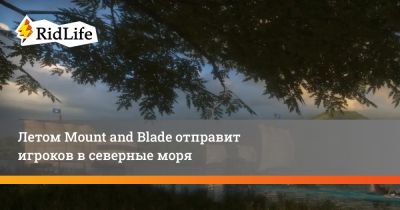 Летом Mount and Blade отправит игроков в северные моря - ridus.ru