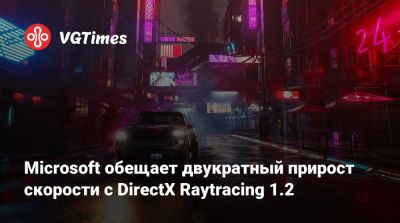 Microsoft обещает двукратный прирост скорости с DirectX Raytracing 1.2 - vgtimes.ru