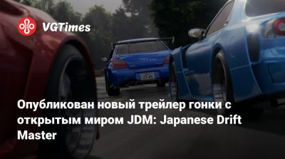 Опубликован новый трейлер гонки с открытым миром JDM: Japanese Drift Master - vgtimes.ru - Япония
