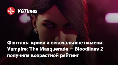 Фонтаны крови и сексуальные намёки: Vampire: The Masquerade — Bloodlines 2 получила возрастной рейтинг - vgtimes.ru