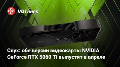 Слух: обе версии видеокарты NVIDIA GeForce RTX 5060 Ti выпустят в апреле - vgtimes.ru