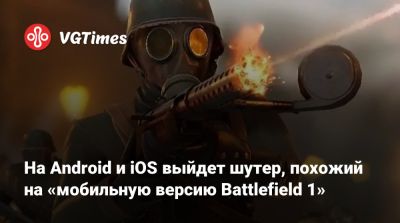 На Android и iOS выйдет шутер, похожий на «мобильную версию Battlefield 1» - vgtimes.ru