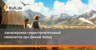 Анонсирован градостроительный симулятор про Дикий Запад - ridus.ru