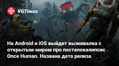 На Android и iOS выйдет выживалка с открытым миром про постапокалипсис Once Human. Названа дата релиза - vgtimes.ru