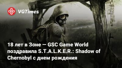 18 лет в Зоне — GSC Game World поздравила S.T.A.L.K.E.R.: Shadow of Chernobyl с днем рождения - vgtimes.ru - Снг