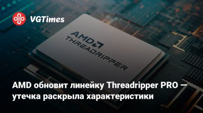 AMD обновит линейку Threadripper PRO — утечка раскрыла характеристики - vgtimes.ru