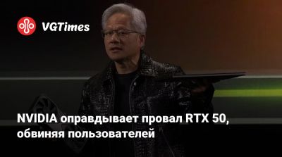NVIDIA оправдывает провал RTX 50, обвиняя пользователей - vgtimes.ru - Германия