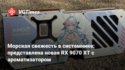 Морская свежесть в системнике: представлена новая RX 9070 XT с ароматизатором - vgtimes.ru