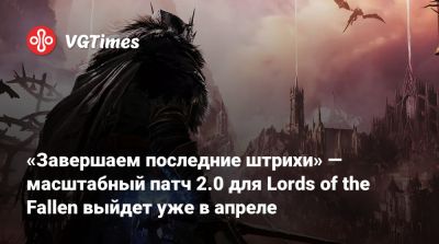 «Завершаем последние штрихи» — масштабный патч 2.0 для Lords of the Fallen выйдет уже в апреле - vgtimes.ru