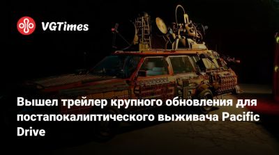 Вышел трейлер крупного обновления для постапокалиптического выживача Pacific Drive - vgtimes.ru