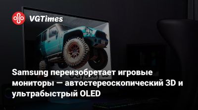 Samsung переизобретает игровые мониторы — автостереоскопический 3D и ультрабыстрый OLED - vgtimes.ru - Южная Корея