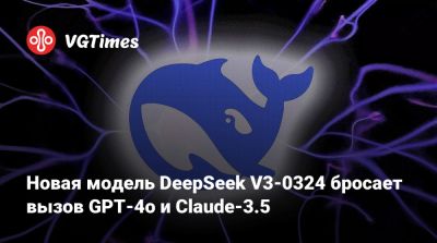 Новая модель DeepSeek V3-0324 бросает вызов GPT-4o и Claude-3.5 - vgtimes.ru