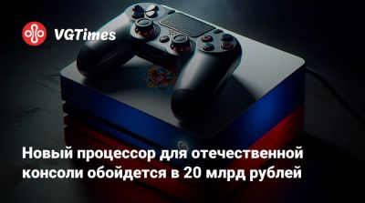 Новый процессор для отечественной консоли обойдется в 20 млрд рублей - vgtimes.ru - Китай - Россия