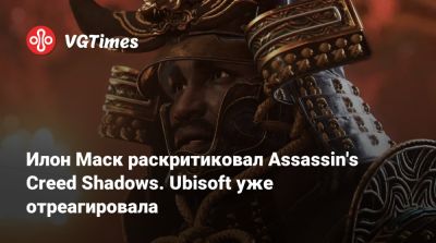 Илон Маск - Илон Маск (Elon Musk) - Илон Маск раскритиковал Assassin's Creed Shadows. Ubisoft уже отреагировала - vgtimes.ru