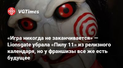 «Игра никогда не заканчивается» — Lionsgate убрала «Пилу 11» из релизного календаря, но у франшизы все же есть будущее - vgtimes.ru