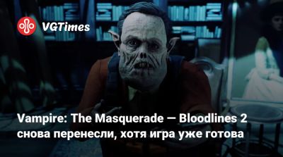 Vampire: The Masquerade — Bloodlines 2 снова перенесли, хотя игра уже готова - vgtimes.ru - Китай
