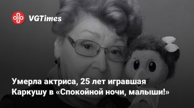 Умерла актриса, 25 лет игравшая Каркушу в «Спокойной ночи, малыши!» - vgtimes.ru - Москва