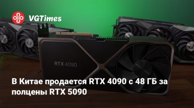 В Китае продается RTX 4090 с 48 ГБ за полцены RTX 5090 - vgtimes.ru - Китай