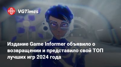 Нил Бломкамп (Neill Blomkamp) - Gunzilla Games - Издание Game Informer объявило о возвращении и представило свой ТОП лучших игр 2024 года - vgtimes.ru - Сша