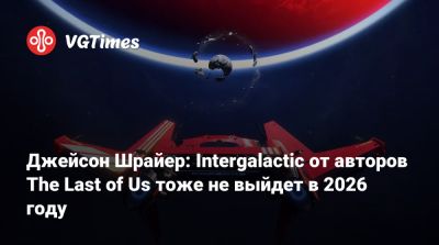Джейсон Шрайер - Нил Дракманн - Джейсон Шрайер: Intergalactic от авторов The Last of Us тоже не выйдет в 2026 году - vgtimes.ru