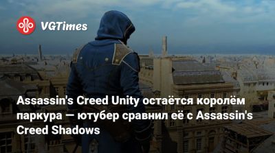 Assassin's Creed Unity остаётся королём паркура — ютубер сравнил её с Assassin's Creed Shadows - vgtimes.ru