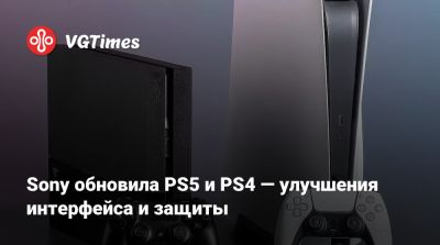 Sony обновила PS5 и PS4 — улучшения интерфейса и защиты - vgtimes.ru