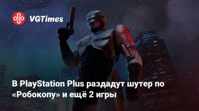 В PlayStation Plus раздадут шутер по «Робокопу» и ещё 2 игры - vgtimes.ru - city Rogue