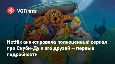 Netflix анонсировала полноценный сериал про Скуби-Ду и его друзей — первые подробности - vgtimes.ru