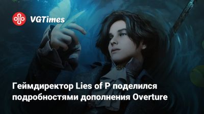 Геймдиректор Lies of P поделился подробностями дополнения Overture - vgtimes.ru
