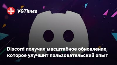 Discord получил масштабное обновление, которое улучшит пользовательский опыт - vgtimes.ru