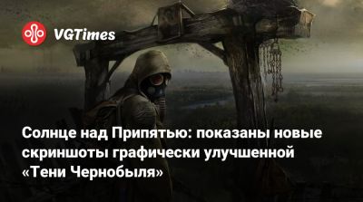 Солнце над Припятью: показаны новые скриншоты графически улучшенной «Тени Чернобыля» - vgtimes.ru
