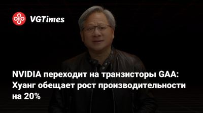 Дженсен Хуанг - Дженсен Хуанг (Jensen Huang) - NVIDIA переходит на транзисторы GAA: Хуанг обещает рост производительности на 20% - vgtimes.ru - Сан-Хосе