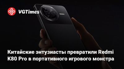 Китайские энтузиасты превратили Redmi K80 Pro в портативного игрового монстра - vgtimes.ru - Китай