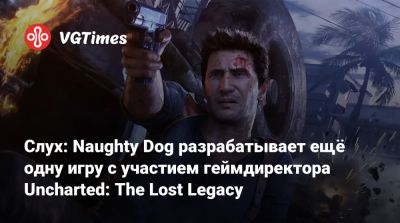 Нил Дракманн - Натан Дрейк - Даниэль Инсайдер - Шон Эскейг - Слух: Naughty Dog разрабатывает ещё одну игру с участием геймдиректора Uncharted: The Lost Legacy - vgtimes.ru