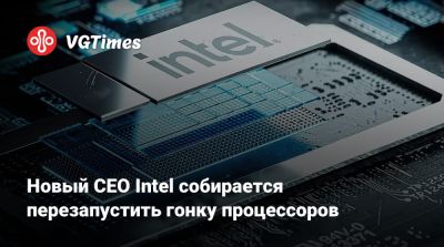 Новый CEO Intel собирается перезапустить гонку процессоров - vgtimes.ru - county Forest