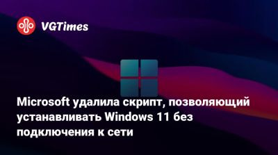 Microsoft удалила скрипт, позволяющий устанавливать Windows 11 без подключения к сети - vgtimes.ru