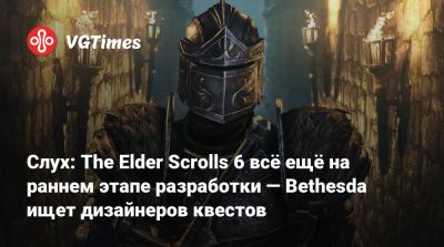 Слух: The Elder Scrolls 6 всё ещё на раннем этапе разработки — Bethesda ищет дизайнеров квестов - vgtimes.ru