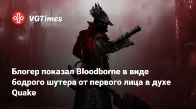 Блогер показал Bloodborne в виде бодрого шутера от первого лица в духе Quake - vgtimes.ru