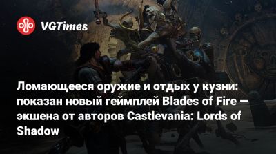 Ломающееся оружие и отдых у кузни: показан новый геймплей Blades of Fire — экшена от авторов Castlevania: Lords of Shadow - vgtimes.ru