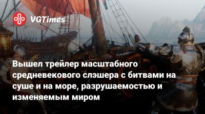 Вышел трейлер масштабного средневекового слэшера с битвами на суше и на море, разрушаемостью и изменяемым миром - vgtimes.ru