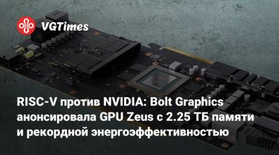 RISC-V против NVIDIA: Bolt Graphics анонсировала GPU Zeus с 2.25 ТБ памяти и рекордной энергоэффективностью - vgtimes.ru
