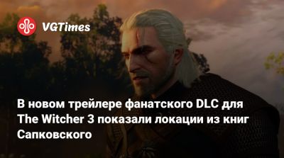 В новом трейлере фанатского DLC для The Witcher 3 показали локации из книг Сапковского - vgtimes.ru