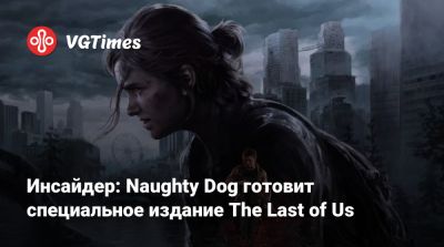 Нил Дракманн - Инсайдер: Naughty Dog готовит специальное издание The Last of Us - vgtimes.ru