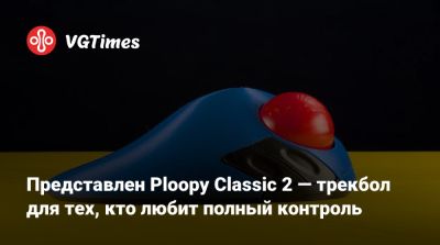 Представлен Ploopy Classic 2 — трекбол для тех, кто любит полный контроль - vgtimes.ru