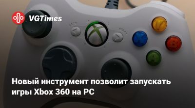 Новый инструмент позволит запускать игры Xbox 360 на РС - vgtimes.ru - Los Angeles