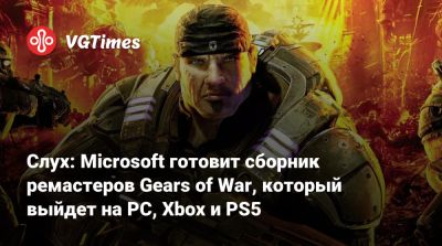 Слух: Microsoft готовит сборник ремастеров Gears of War, который выйдет на PC, Xbox и PS5 - vgtimes.ru