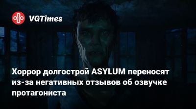 Хоррор долгострой ASYLUM переносят из-за негативных отзывов об озвучке протагониста - vgtimes.ru