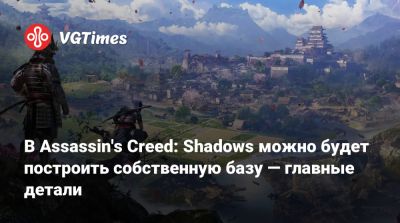 В Assassin's Creed: Shadows можно будет построить собственную базу — главные детали - vgtimes.ru