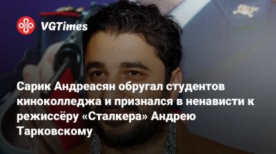 Андрей Тарковский - Сарик Андреасян - Сарик Андреасян обругал студентов киноколледжа и признался в ненависти к режиссёру «Сталкера» Андрею Тарковскому - vgtimes.ru - Россия