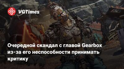 Очередной скандал с главой Gearbox из-за его неспособности принимать критику - vgtimes.ru